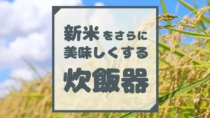 新米をさらに美味しくする炊飯器