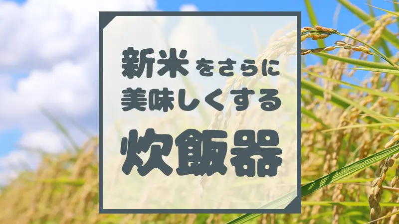 新米をさらに美味しくする炊飯器
